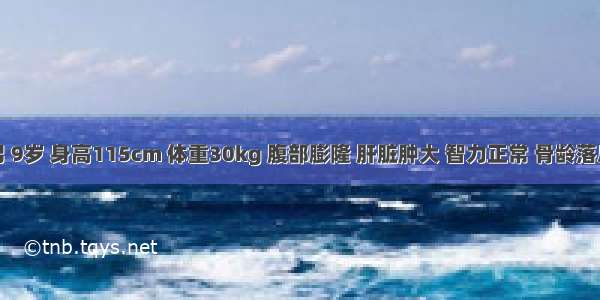 患儿 男 9岁 身高115cm 体重30kg 腹部膨隆 肝脏肿大 智力正常 骨龄落后 平素