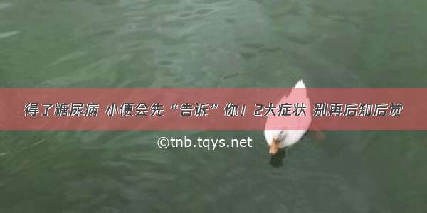 得了糖尿病 小便会先“告诉”你！2大症状 别再后知后觉