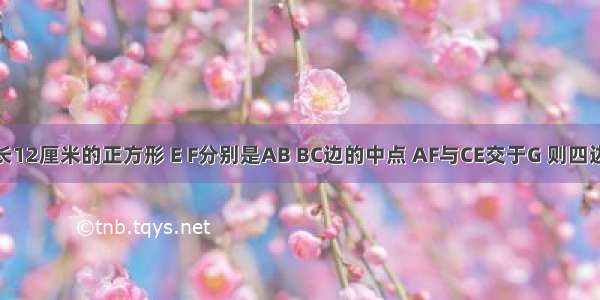 ABCD是边长12厘米的正方形 E F分别是AB BC边的中点 AF与CE交于G 则四边形AGCD的