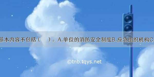 应急预案的基本内容不包括（　　）。A.单位的消防安全制度B.应急组织机构C.火情预想D.