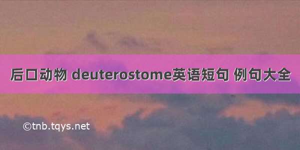 后口动物 deuterostome英语短句 例句大全