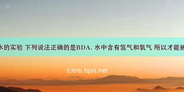 关于电解水的实验 下列说法正确的是BDA. 水中含有氢气和氧气 所以才能被电解B. 电