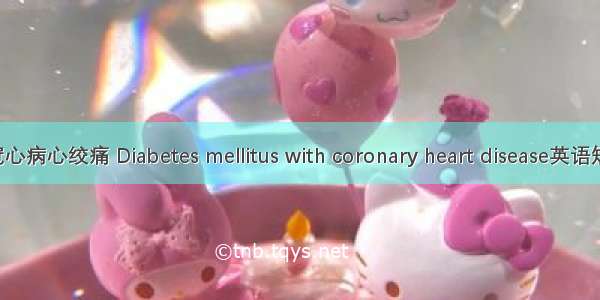 糖尿病合并冠心病心绞痛 Diabetes mellitus with coronary heart disease英语短句 例句大全