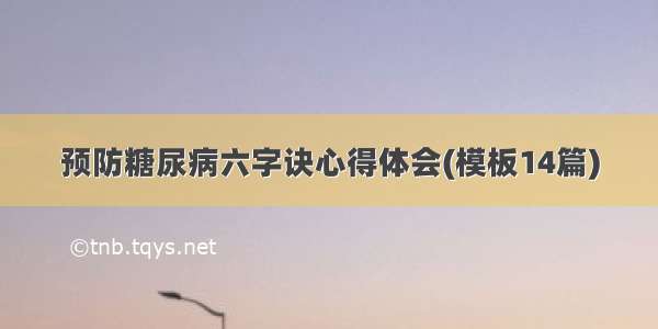 预防糖尿病六字诀心得体会(模板14篇)