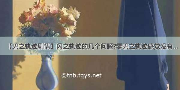 【碧之轨迹剧情】闪之轨迹的几个问题?零碧之轨迹感觉没有...