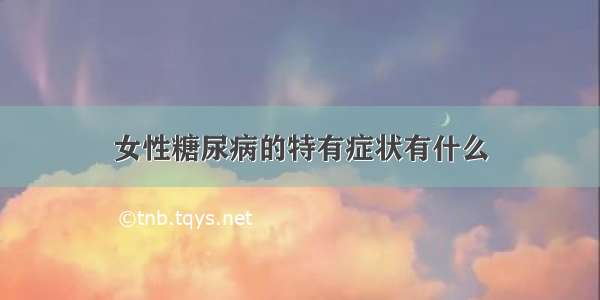 女性糖尿病的特有症状有什么