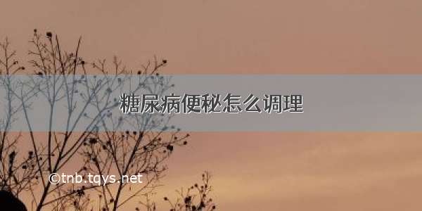 糖尿病便秘怎么调理