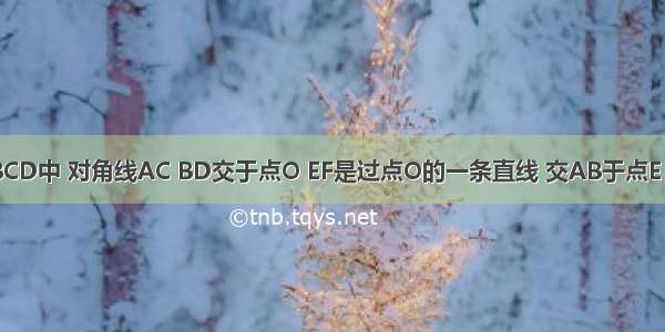 如图 在?ABCD中 对角线AC BD交于点O EF是过点O的一条直线 交AB于点E 交DC于点F