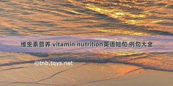 维生素营养 vitamin nutrition英语短句 例句大全