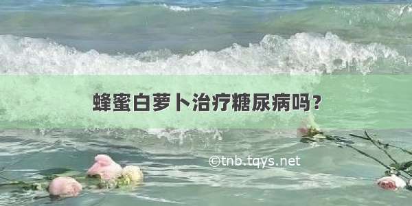 蜂蜜白萝卜治疗糖尿病吗？