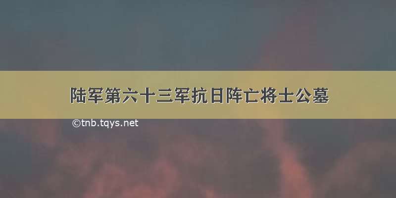 陆军第六十三军抗日阵亡将士公墓