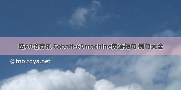 钴60治疗机 Cobalt-60machine英语短句 例句大全