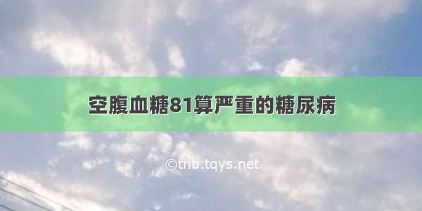 空腹血糖81算严重的糖尿病