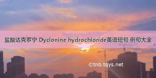 盐酸达克罗宁 Dyclonine hydrochloride英语短句 例句大全