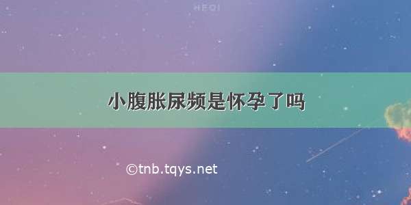 小腹胀尿频是怀孕了吗