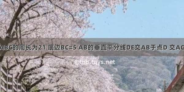 如图 等腰△ABC的周长为21 底边BC=5 AB的垂直平分线DE交AB于点D 交AC于点E 则△B