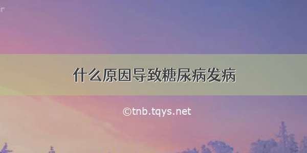 什么原因导致糖尿病发病