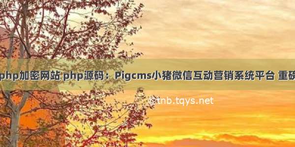 小猪php加密网站 php源码：Pigcms小猪微信互动营销系统平台 重磅分享