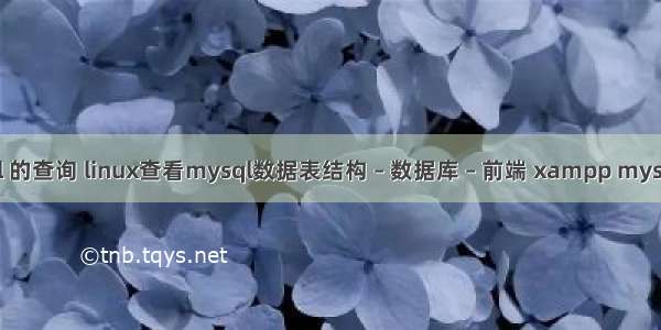 mysql 的查询 linux查看mysql数据表结构 – 数据库 – 前端 xampp mysql密码