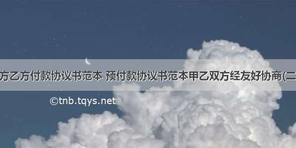 甲方乙方付款协议书范本 预付款协议书范本甲乙双方经友好协商(二篇)