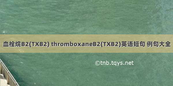 血栓烷B2(TXB2) thromboxaneB2(TXB2)英语短句 例句大全