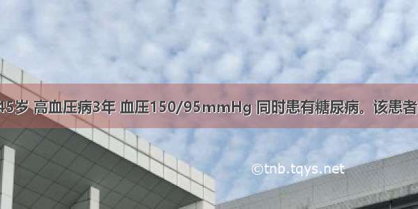 患者 男性 45岁 高血压病3年 血压150/95mmHg 同时患有糖尿病。该患者高血压病应