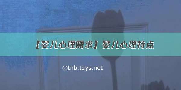 【婴儿心理需求】婴儿心理特点