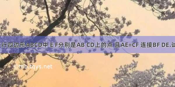 如图 在平行四边形ABCD中 E F分别是AB CD上的点 且AE=CF 连接BF DE.试猜测∠A