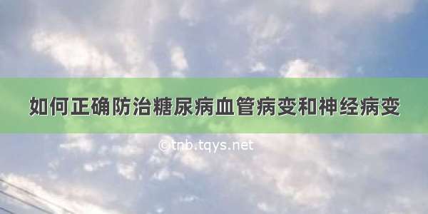 如何正确防治糖尿病血管病变和神经病变