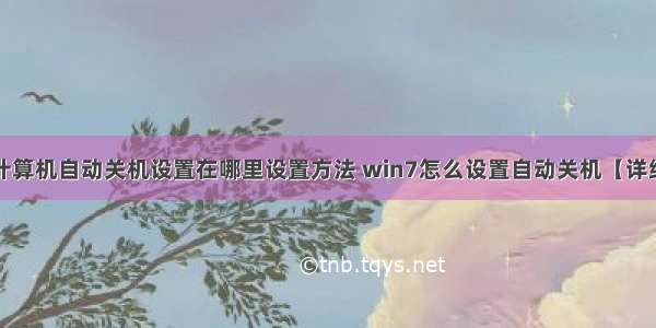 win7计算机自动关机设置在哪里设置方法 win7怎么设置自动关机【详细步骤】