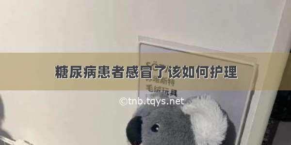 糖尿病患者感冒了该如何护理