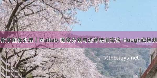 数字图像处理｜Matlab-图像分割与边缘检测实验-Hough线检测