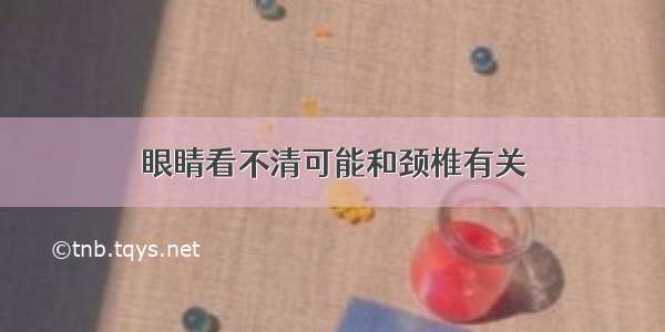 眼睛看不清可能和颈椎有关