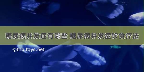 糖尿病并发症有哪些 糖尿病并发症饮食疗法