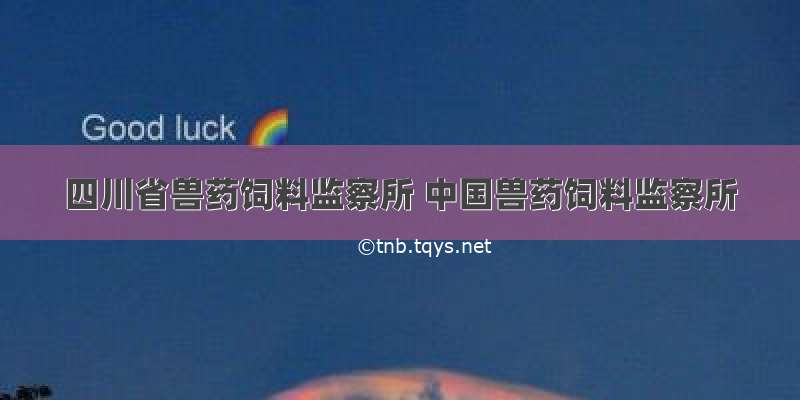 四川省兽药饲料监察所 中国兽药饲料监察所