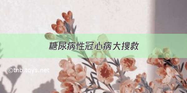 糖尿病性冠心病大搜救