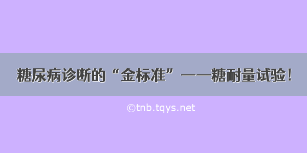 糖尿病诊断的“金标准”——糖耐量试验！