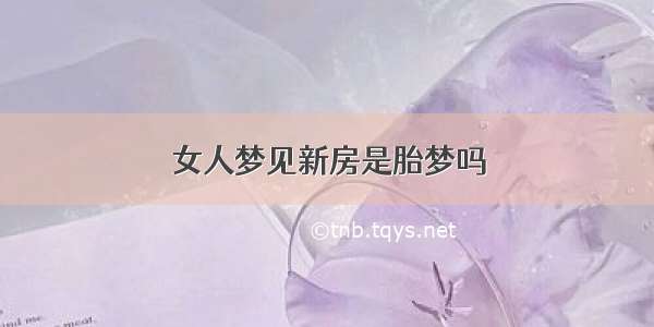 女人梦见新房是胎梦吗