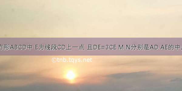 如图 在正方形ABCD中 E为线段CD上一点 且DE=3CE M N分别是AD AE的中点 点F在CD