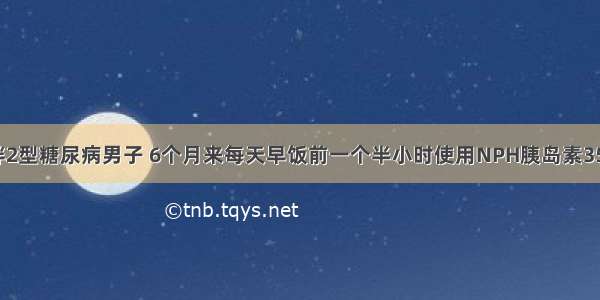 40岁 非肥胖2型糖尿病男子 6个月来每天早饭前一个半小时使用NPH胰岛素35U 每日总热