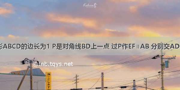 如图 正方形ABCD的边长为1 P是对角线BD上一点 过P作EF∥AB 分别交AD BC于点E F