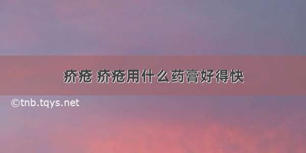 疥疮 疥疮用什么药膏好得快