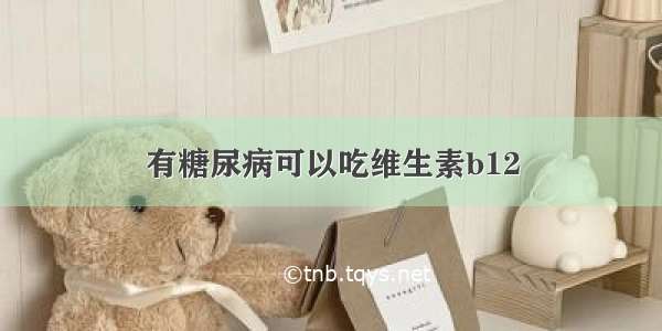 有糖尿病可以吃维生素b12