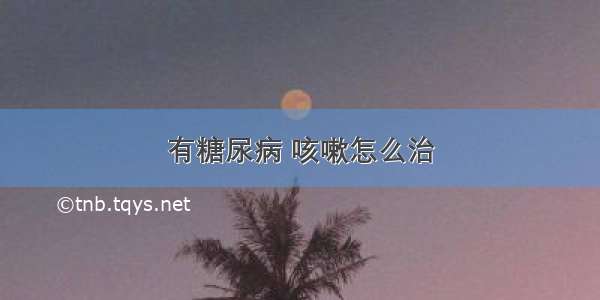 有糖尿病 咳嗽怎么治