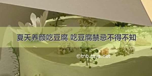 夏天养颜吃豆腐 吃豆腐禁忌不得不知