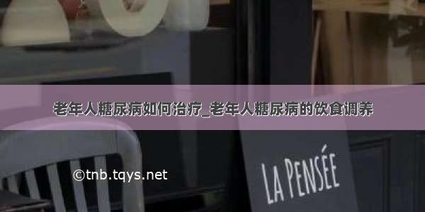 老年人糖尿病如何治疗_老年人糖尿病的饮食调养