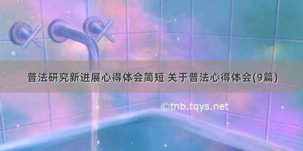 普法研究新进展心得体会简短 关于普法心得体会(9篇)