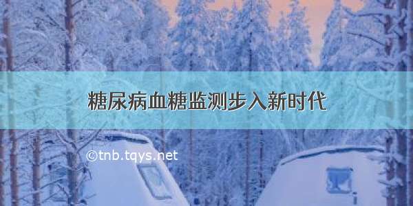 糖尿病血糖监测步入新时代