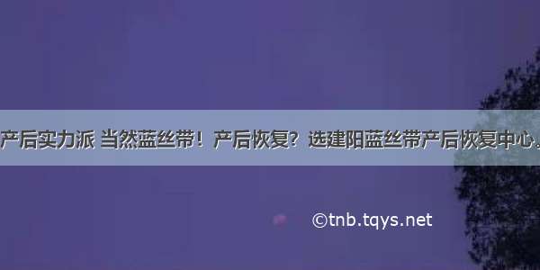 产后实力派 当然蓝丝带！产后恢复？选建阳蓝丝带产后恢复中心。