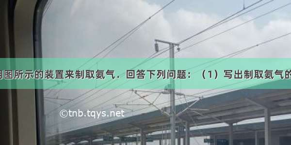 实验室通常用图所示的装置来制取氨气．回答下列问题：（1）写出制取氨气的化学方程式_